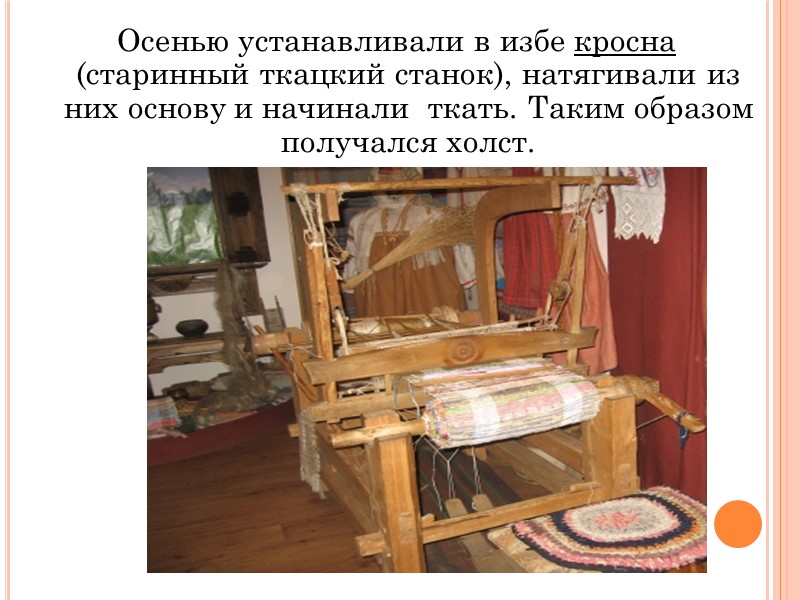 Осенью устанавливали в избе кросна (старинный ткацкий станок), натягивали из них основу и начинали